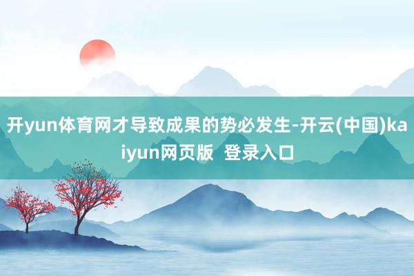 开yun体育网才导致成果的势必发生-开云(中国)kaiyun网页版  登录入口