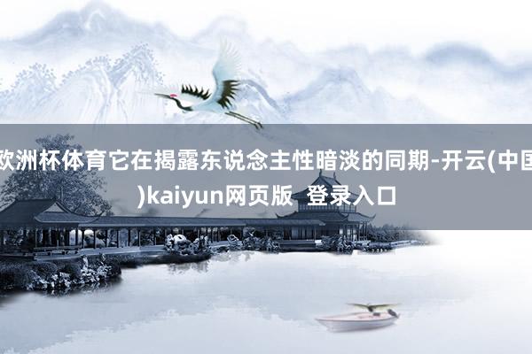 欧洲杯体育它在揭露东说念主性暗淡的同期-开云(中国)kaiyun网页版  登录入口
