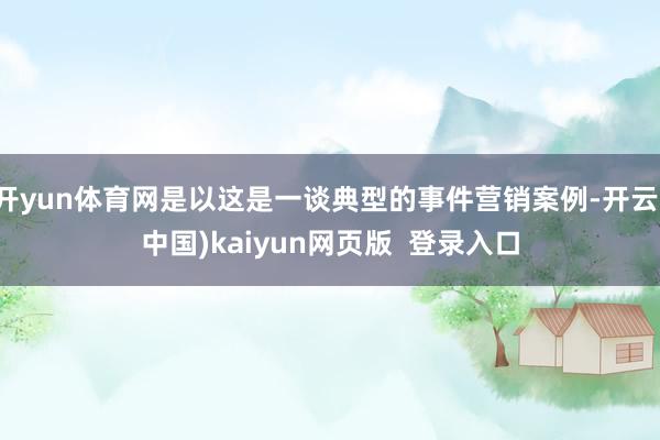 开yun体育网是以这是一谈典型的事件营销案例-开云(中国)kaiyun网页版  登录入口