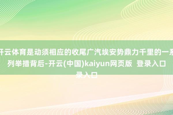 开云体育是动须相应的收尾广汽埃安势鼎力千里的一系列举措背后-开云(中国)kaiyun网页版  登录入口