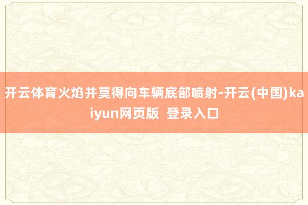开云体育火焰并莫得向车辆底部喷射-开云(中国)kaiyun网页版  登录入口