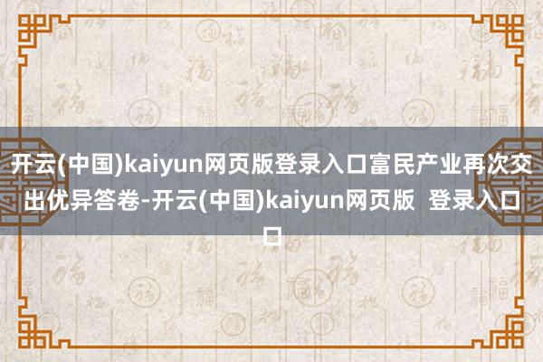 开云(中国)kaiyun网页版登录入口富民产业再次交出优异答卷-开云(中国)kaiyun网页版  登录入口