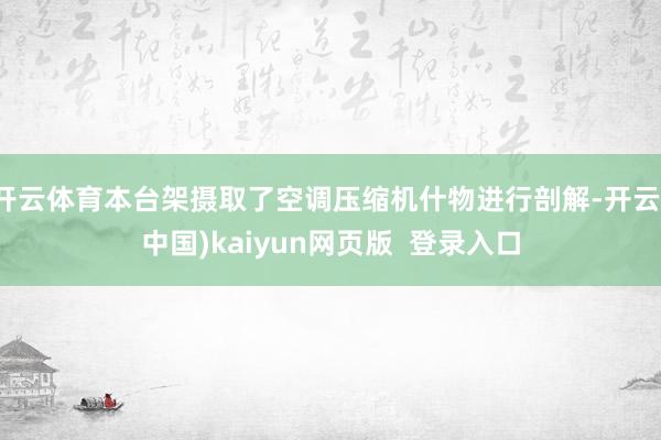 开云体育本台架摄取了空调压缩机什物进行剖解-开云(中国)kaiyun网页版  登录入口
