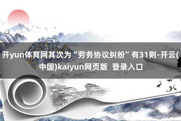 开yun体育网其次为“劳务协议纠纷”有31则-开云(中国)kaiyun网页版  登录入口