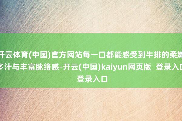 开云体育(中国)官方网站每一口都能感受到牛排的柔嫩多汁与丰富脉络感-开云(中国)kaiyun网页版  登录入口