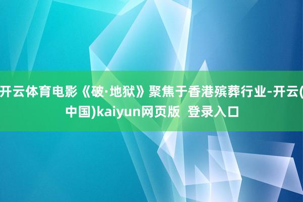 开云体育电影《破·地狱》聚焦于香港殡葬行业-开云(中国)kaiyun网页版  登录入口