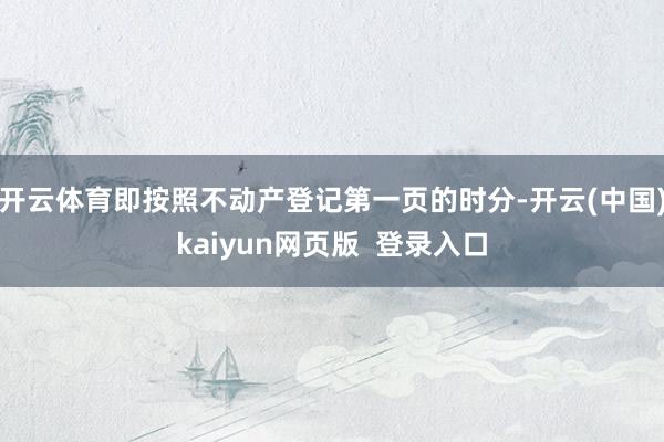 开云体育即按照不动产登记第一页的时分-开云(中国)kaiyun网页版 登录入口