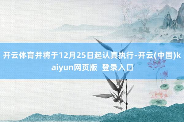 开云体育并将于12月25日起认真执行-开云(中国)kaiyun网页版  登录入口