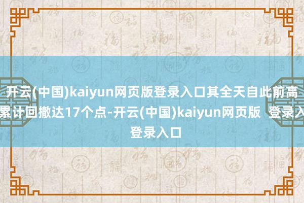 开云(中国)kaiyun网页版登录入口其全天自此前高点累计回撤达17个点-开云(中国)kaiyun网页版  登录入口