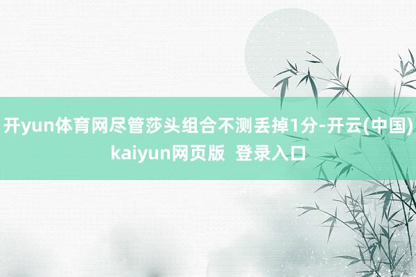 开yun体育网尽管莎头组合不测丢掉1分-开云(中国)kaiyun网页版 登录入口