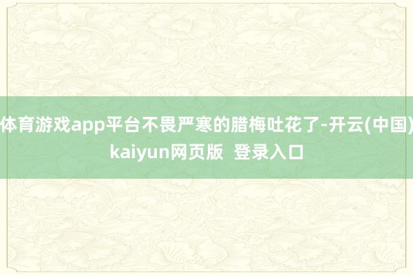 体育游戏app平台不畏严寒的腊梅吐花了-开云(中国)kaiyun网页版 登录入口