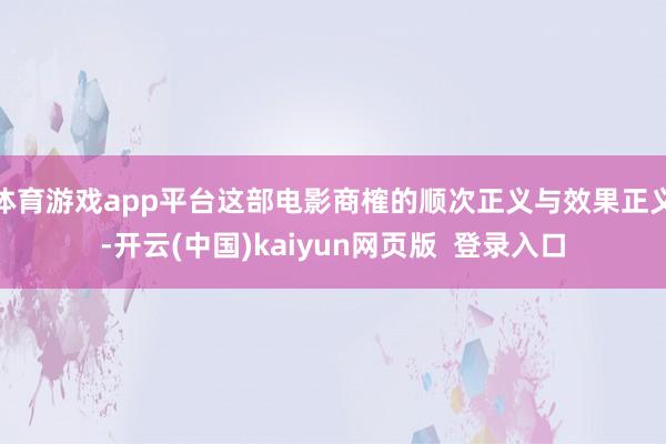 体育游戏app平台这部电影商榷的顺次正义与效果正义-开云(中国)kaiyun网页版 登录入口