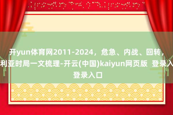 开yun体育网2011-2024，危急、内战、回转，叙利亚时局一文梳理-开云(中国)kaiyun网页版  登录入口