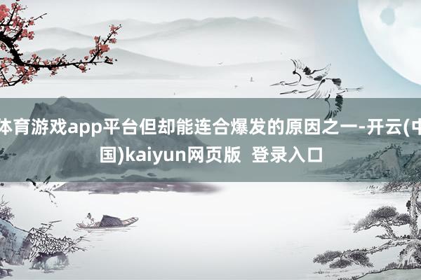体育游戏app平台但却能连合爆发的原因之一-开云(中国)kaiyun网页版  登录入口