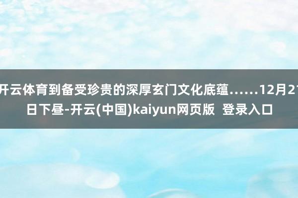 开云体育到备受珍贵的深厚玄门文化底蕴……12月21日下昼-开云(中国)kaiyun网页版  登录入口