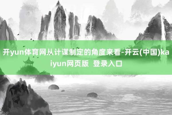 开yun体育网从计谋制定的角度来看-开云(中国)kaiyun网页版 登录入口