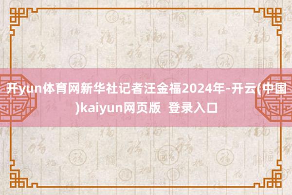 开yun体育网　　新华社记者汪金福　　2024年-开云(中国)kaiyun网页版  登录入口