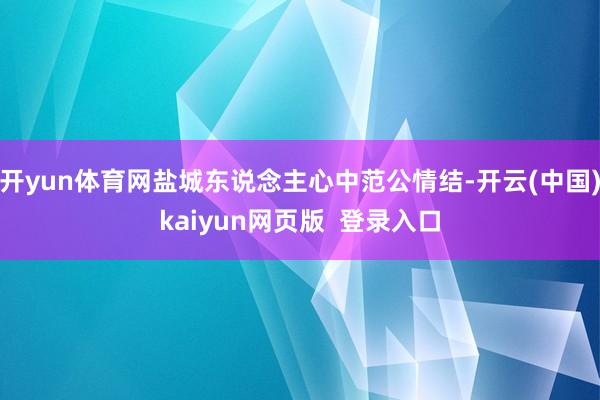 开yun体育网盐城东说念主心中范公情结-开云(中国)kaiyun网页版  登录入口