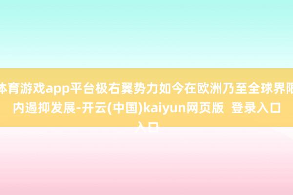 体育游戏app平台极右翼势力如今在欧洲乃至全球界限内遏抑发展-开云(中国)kaiyun网页版  登录入口