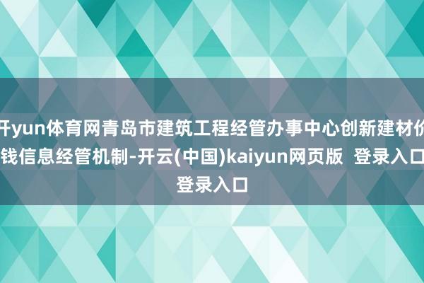 开yun体育网青岛市建筑工程经管办事中心创新建材价钱信息经管机制-开云(中国)kaiyun网页版  登录入口