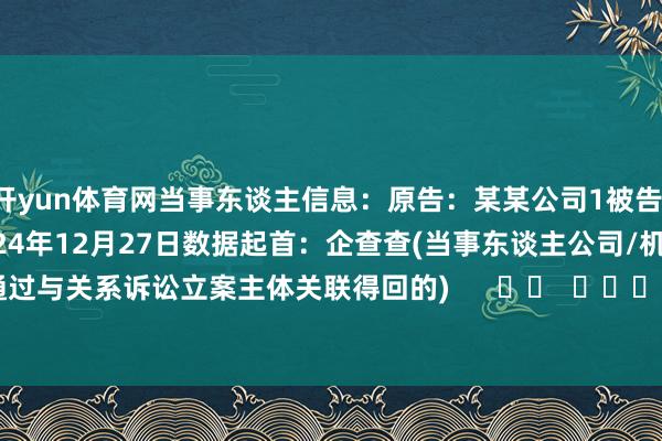开yun体育网当事东谈主信息：原告：某某公司1被告：某某公司2判决日历：2024年12月27日　　数据起首：企查查(当事东谈主公司/机构全名是通过与关系诉讼立案主体关联得回的)      		  					  -开云(中国)kaiyun网页版  登录入口