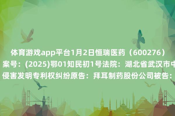 体育游戏app平台1月2日恒瑞医药（600276）新增1件法院诉讼如下：　　案号：(2025)鄂01知民初1号法院：湖北省武汉市中级东说念主民法院案由：侵害发明专利权纠纷原告：拜耳制药股份公司被告：江苏恒瑞医药股份有限公司案件类型：民事立案日历：2025年1月2日　　数据着手：企查查      		  					  -开云(中国)kaiyun网页版  登录入口