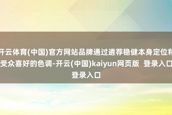 开云体育(中国)官方网站品牌通过遴荐稳健本身定位和受众喜好的色调-开云(中国)kaiyun网页版  登录入口