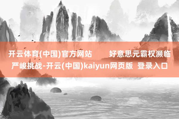 开云体育(中国)官方网站        好意思元霸权濒临严峻挑战-开云(中国)kaiyun网页版  登录入口