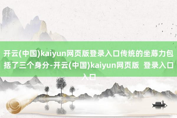 开云(中国)kaiyun网页版登录入口传统的坐蓐力包括了三个身分-开云(中国)kaiyun网页版 登录入口