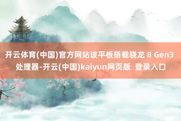 开云体育(中国)官方网站该平板搭载骁龙 8 Gen3 处理器-开云(中国)kaiyun网页版 登录入口