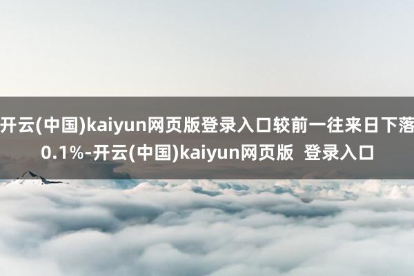 开云(中国)kaiyun网页版登录入口较前一往来日下落0.1%-开云(中国)kaiyun网页版 登录入口