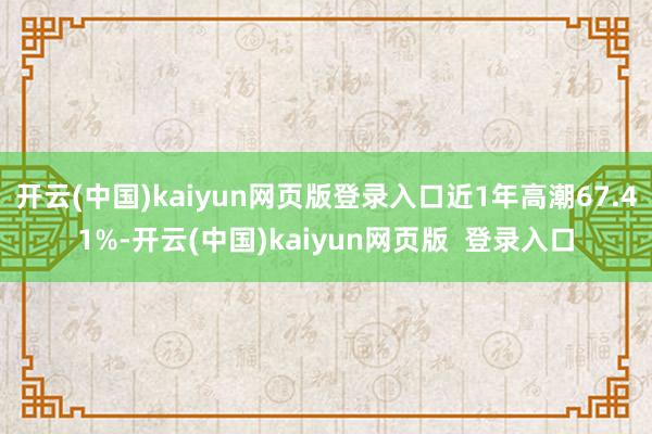 开云(中国)kaiyun网页版登录入口近1年高潮67.41%-开云(中国)kaiyun网页版  登录入口
