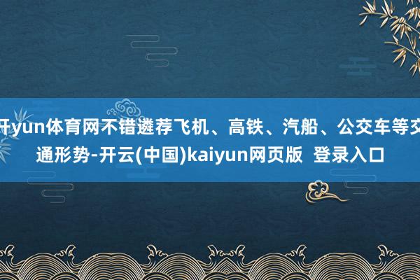 开yun体育网不错遴荐飞机、高铁、汽船、公交车等交通形势-开云(中国)kaiyun网页版  登录入口