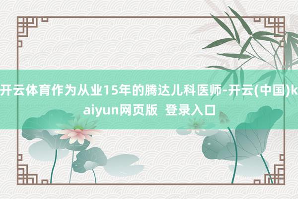 开云体育作为从业15年的腾达儿科医师-开云(中国)kaiyun网页版 登录入口