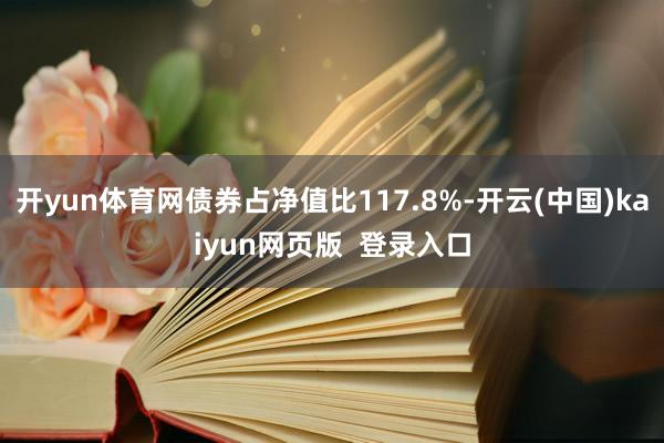 开yun体育网债券占净值比117.8%-开云(中国)kaiyun网页版  登录入口