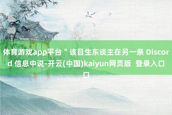 体育游戏app平台＂该目生东谈主在另一条 Discord 信息中说-开云(中国)kaiyun网页版  登录入口
