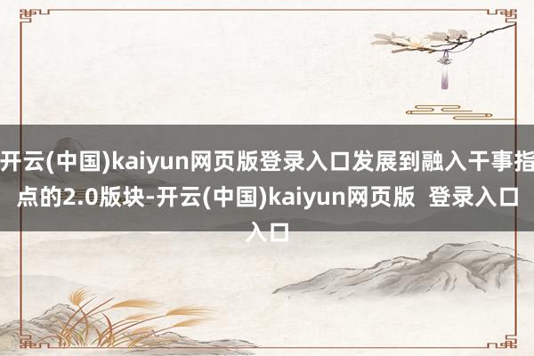 开云(中国)kaiyun网页版登录入口发展到融入干事指点的2.0版块-开云(中国)kaiyun网页版  登录入口