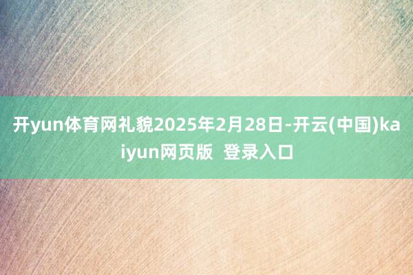开yun体育网礼貌2025年2月28日-开云(中国)kaiyun网页版 登录入口