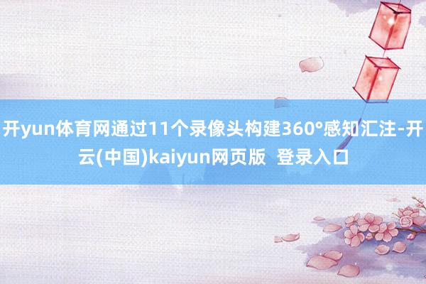 开yun体育网通过11个录像头构建360°感知汇注-开云(中国)kaiyun网页版  登录入口