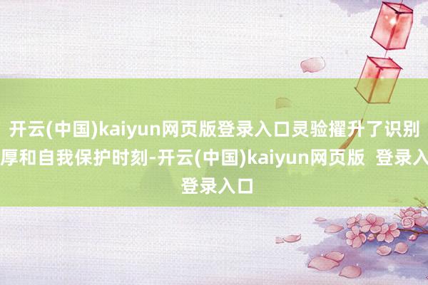 开云(中国)kaiyun网页版登录入口灵验擢升了识别雄厚和自我保护时刻-开云(中国)kaiyun网页版  登录入口