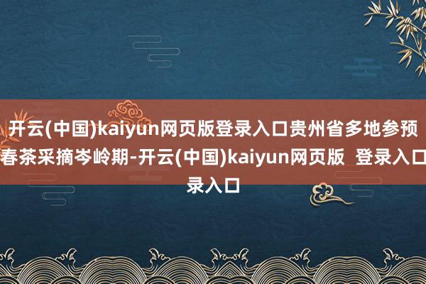 开云(中国)kaiyun网页版登录入口贵州省多地参预春茶采摘岑岭期-开云(中国)kaiyun网页版  登录入口