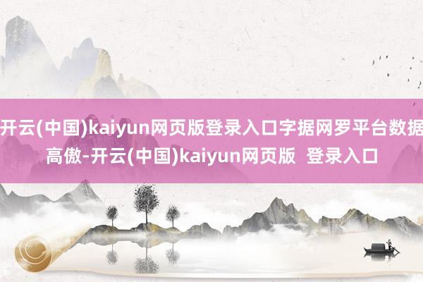 开云(中国)kaiyun网页版登录入口字据网罗平台数据高傲-开云(中国)kaiyun网页版  登录入口