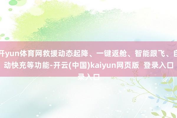 开yun体育网救援动态起降、一键返舱、智能跟飞、自动快充等功能-开云(中国)kaiyun网页版  登录入口