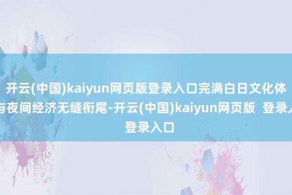 开云(中国)kaiyun网页版登录入口完满白日文化体验与夜间经济无缝衔尾-开云(中国)kaiyun网页版  登录入口