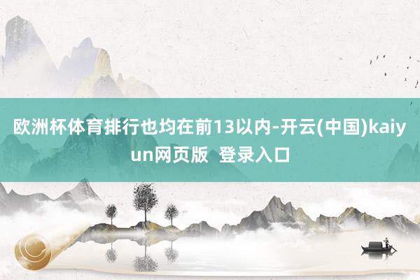 欧洲杯体育排行也均在前13以内-开云(中国)kaiyun网页版  登录入口