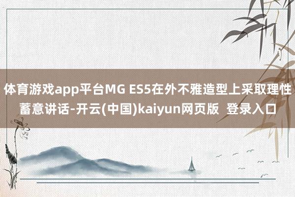 体育游戏app平台MG ES5在外不雅造型上采取理性蓄意讲话-开云(中国)kaiyun网页版  登录入口