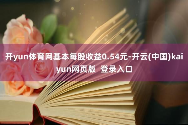 开yun体育网基本每股收益0.54元-开云(中国)kaiyun网页版  登录入口