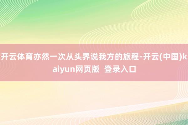 开云体育亦然一次从头界说我方的旅程-开云(中国)kaiyun网页版  登录入口