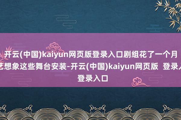 开云(中国)kaiyun网页版登录入口剧组花了一个月手艺想象这些舞台安装-开云(中国)kaiyun网页版 登录入口