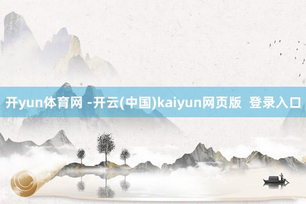 开yun体育网 -开云(中国)kaiyun网页版  登录入口